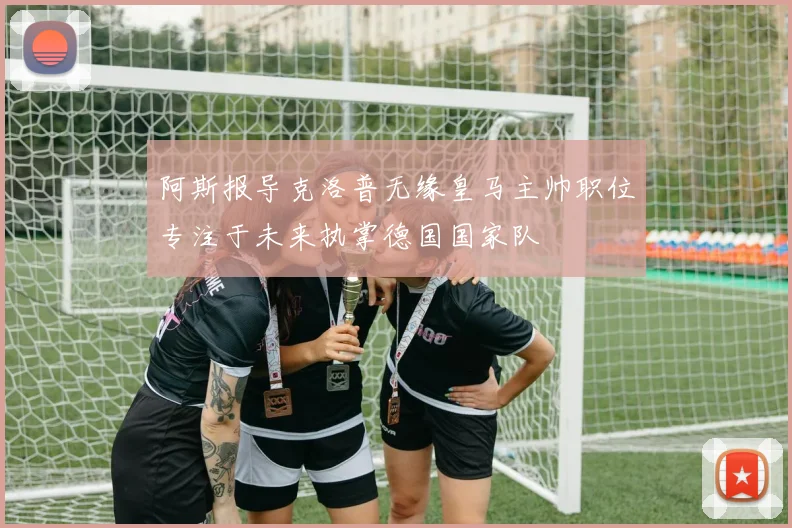 阿斯报导克洛普无缘皇马主帅职位专注于未来执掌德国国家队