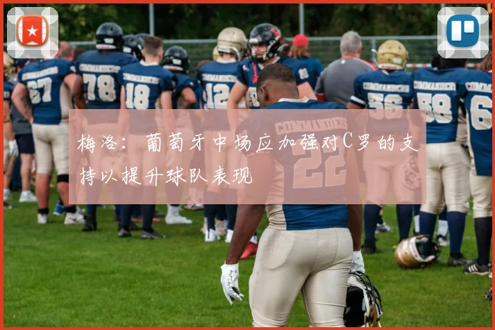 梅洛：葡萄牙中场应加强对C罗的支持以提升球队表现