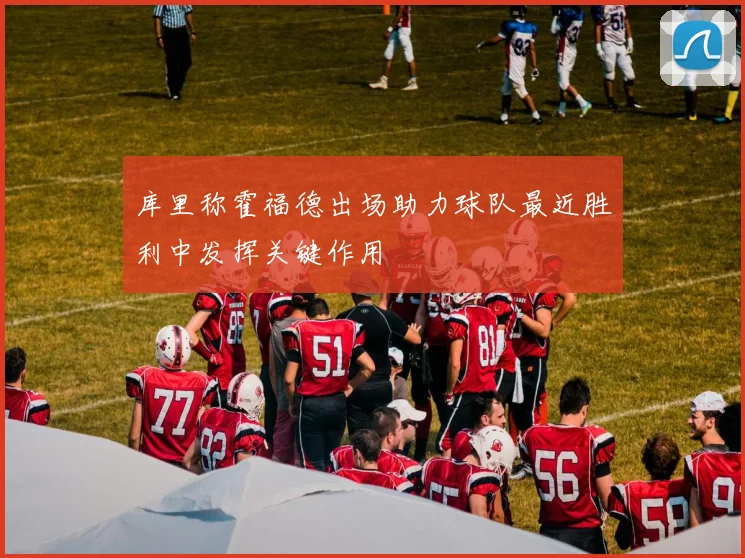 库里称霍福德出场助力球队最近胜利中发挥关键作用