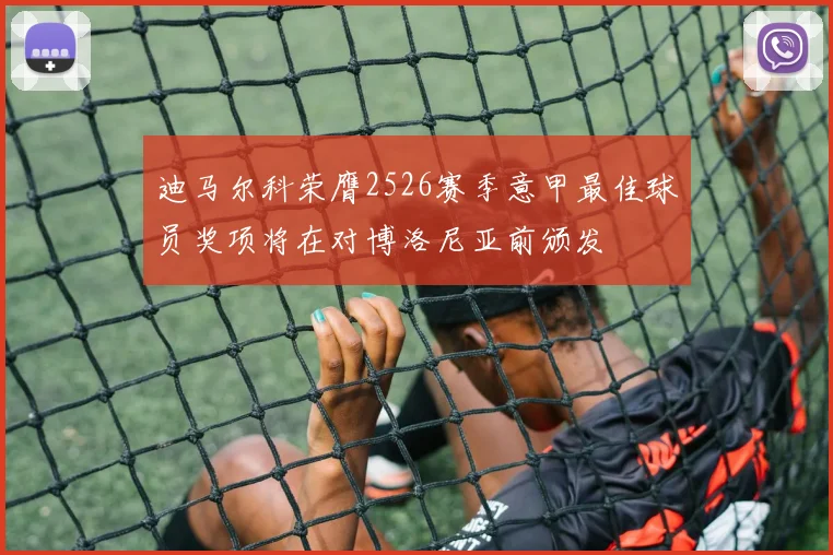 迪马尔科荣膺2526赛季意甲最佳球员奖项将在对博洛尼亚前颁发