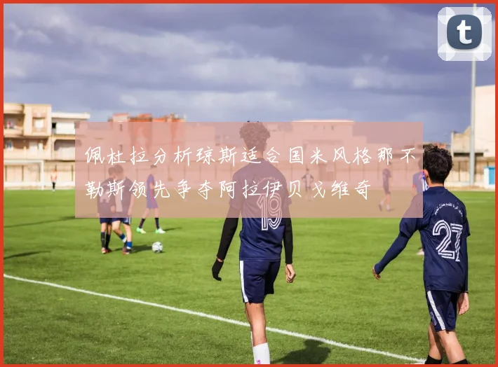 佩杜拉分析琼斯适合国米风格那不勒斯领先争夺阿拉伊贝戈维奇