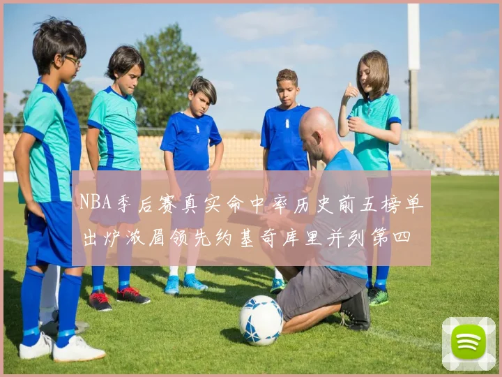 NBA季后赛真实命中率历史前五榜单出炉浓眉领先约基奇库里并列第四