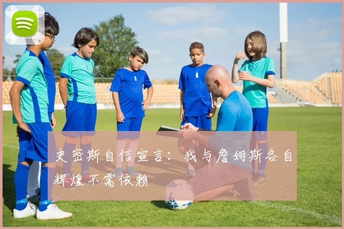 史密斯自信宣言：我与詹姆斯各自辉煌不需依赖